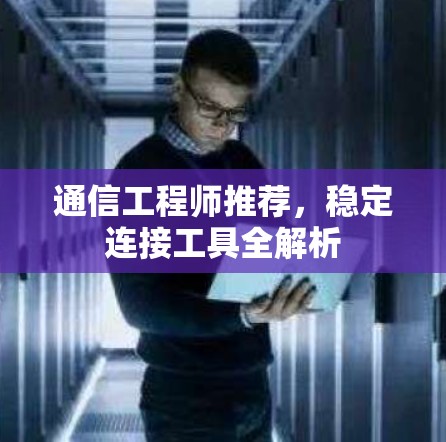通信工程师推荐，稳定连接工具全解析