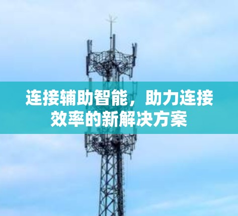 连接辅助智能，助力连接效率的新解决方案