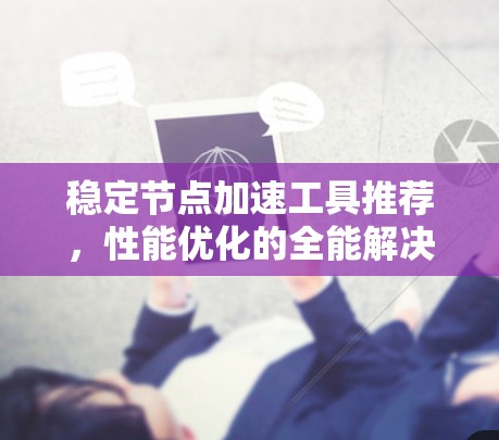 稳定节点加速工具推荐,性能优化的全能解决方案 稳定节点加速工具推荐,性能优化的全能解决方案