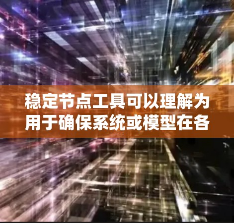 稳定节点工具可以理解为用于确保系统或模型在各种条件下的稳定和适应性的工具。以下是一些可能的解释 稳定节点工具可以理解为用于确保系统或模型在各种条件下的稳定和适应性的工具。以下是一些可能的解释