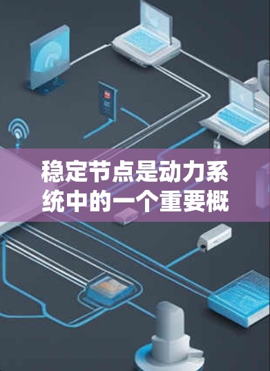 稳定节点是动力系统中的一个重要概念，用于描述系统在某个平衡点附近的行为。以下是对稳定节点的详细分析和总结
