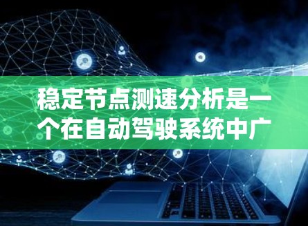 稳定节点测速分析是一个在自动驾驶系统中广泛应用的技术，用于评估和优化车辆在稳定节点上的速度测量和控制。以下是对其详细的理解