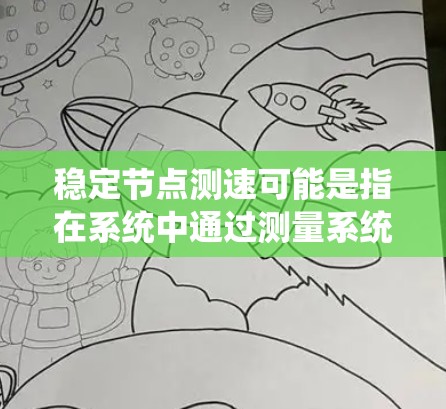 稳定节点测速可能是指在系统中通过测量系统参数或状态，实时检测和保持系统节点的稳定性。具体来说，这可能涉及以下概念和方法