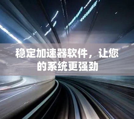 稳定加速器软件，让您的系统更强劲