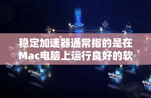 稳定加速器通常指的是在Mac电脑上运行良好的软件加速器，以提高下载速度和优化软件性能。以下是关于稳定加速器的几种推荐工具