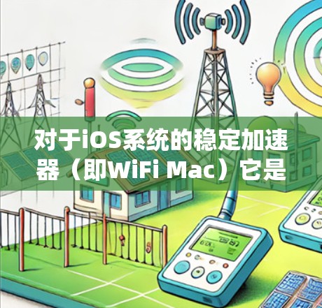 对于iOS系统的稳定加速器（即WiFi Mac）它是苹果为确保快速网络连接而开发的工具。如果你在使用Wi-Fi时遇到了性能问题，或者想优化你的网络连接体验，稳定加速器是一个非常实用的工具