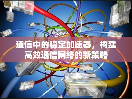 通信中的稳定加速器，构建高效通信网络的新策略