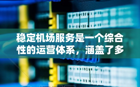 稳定机场服务是一个综合性的运营体系，涵盖了多个关键领域，旨在确保机场的高效、可靠和持续运行。以下是对稳定机场服务的详细分析