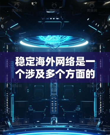 稳定海外网络是一个涉及多个方面的问题，旨在确保在国际网络连接中不会出现不稳定或中断的情况。以下是稳定海外网络的详细解决方案