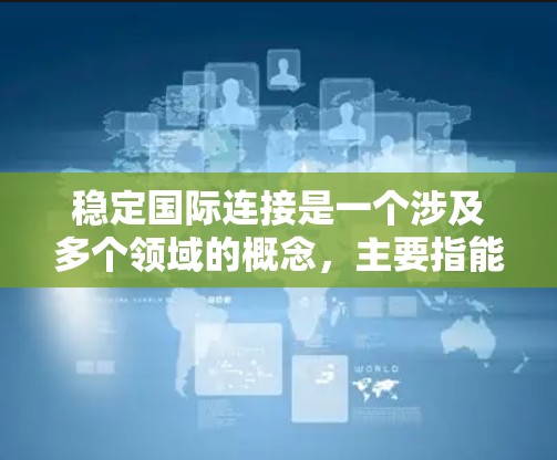 稳定国际连接是一个涉及多个领域的概念，主要指能够可靠、稳定地连接到全球范围内的互联网服务，确保信息传递和通信的顺畅。以下是对这一概念的详细分析