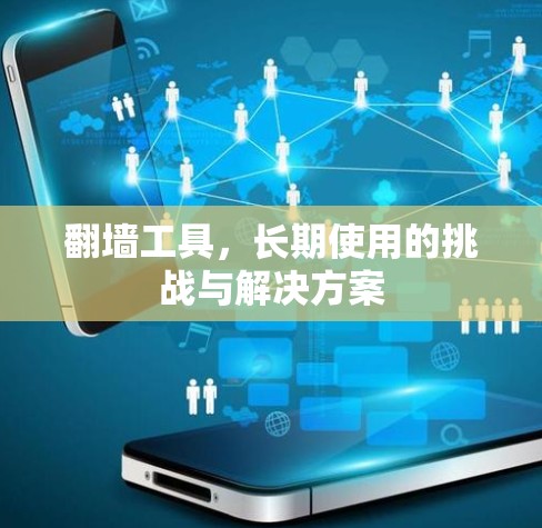 翻墙工具，长期使用的挑战与解决方案