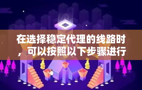 在选择稳定代理的线路时，可以按照以下步骤进行分析和决策，以确保网络的稳定性和可靠性
