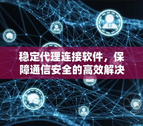 稳定代理连接软件，保障通信安全的高效解决方案