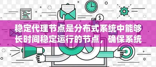 稳定代理节点是分布式系统中能够长时间稳定运行的节点，确保系统在各种情况下都能高效、可靠地运行。以下是一些解决稳定代理节点问题的策略