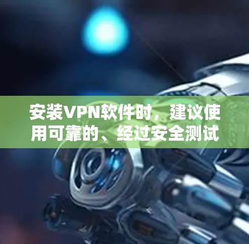 安装VPN软件时，建议使用可靠的、经过安全测试的下载链接。以下是一些可靠VPN软件的下载链接，供您参考