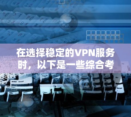 在选择稳定的VPN服务时，以下是一些综合考虑的因素和推荐