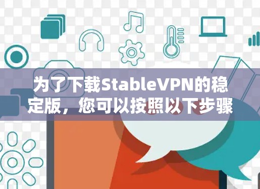 为了下载StableVPN的稳定版，您可以按照以下步骤进行操作