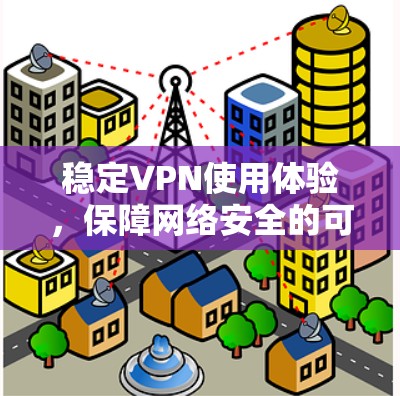 稳定VPN使用体验，保障网络安全的可靠解决方案