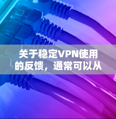 关于稳定VPN使用的反馈，通常可以从以下几个方面进行分析和建议