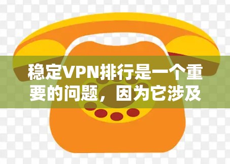 稳定VPN排行是一个重要的问题，因为它涉及到用户数据安全、隐私保护以及网络环境的稳定运行。以下是几个常见的稳定VPN推荐，供您参考
