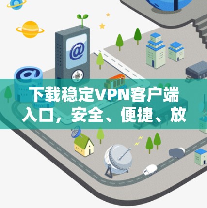 下载稳定VPN客户端入口，安全、便捷、放心！