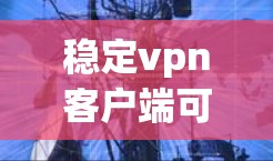 稳定vpn客户端可能指的是一个用于稳定连接的VPN客户端，专为确保连接的稳定性和安全性设计的工具。如果你在寻找一个稳定、安全的VPN客户端，可以参考以下方法或推荐