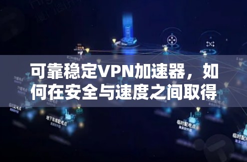 可靠稳定VPN加速器，如何在安全与速度之间取得平衡