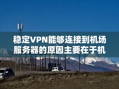 稳定VPN能够连接到机场服务器的原因主要在于机场服务器的特殊配置和资源需求。以下是具体原因的总结