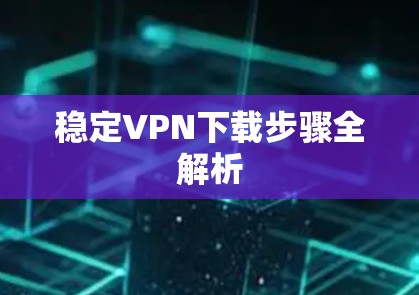 稳定VPN下载步骤全解析