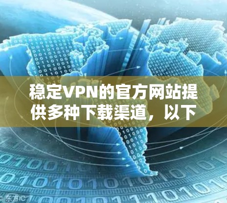 稳定VPN的官方网站提供多种下载渠道，以下是几个主要的网站和下载链接