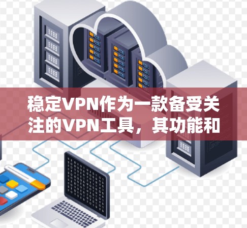 稳定VPN作为一款备受关注的VPN工具，其功能和性能在不同用户群体中表现各异。以下是对稳定VPN功能评测的综合分析
