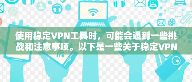 使用稳定VPN工具时，可能会遇到一些挑战和注意事项。以下是一些关于稳定VPN工具使用心得的总结