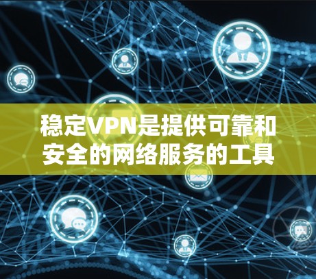 稳定VPN是提供可靠和安全的网络服务的工具，旨在帮助用户在不同地点保持数据和账户的安全性。以下是稳定VPN的主要特点和功能