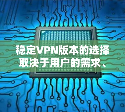 稳定VPN版本的选择取决于用户的需求、预算和安全需求。以下是详细的指南