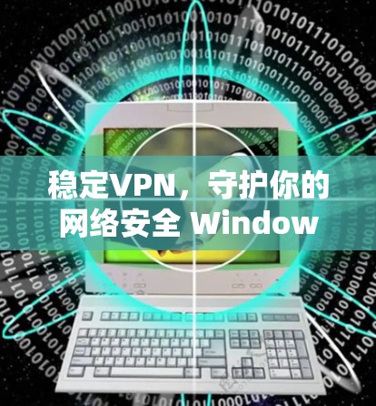 稳定VPN，守护你的网络安全 Windows版