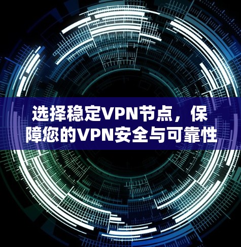 选择稳定VPN节点，保障您的VPN安全与可靠性