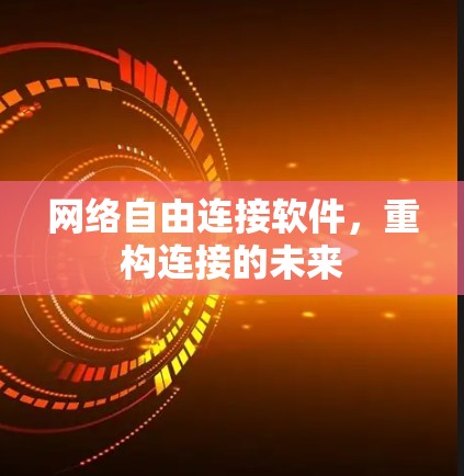 网络自由连接软件，重构连接的未来