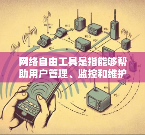 网络自由工具是指能够帮助用户管理、监控和维护网络环境的工具。这些工具可以包括防火墙、网络管理软件、流量控制工具、网络设备管理工具、网络安全工具以及网络测试工具等。以下是一些常见的网络自由工具及其功能