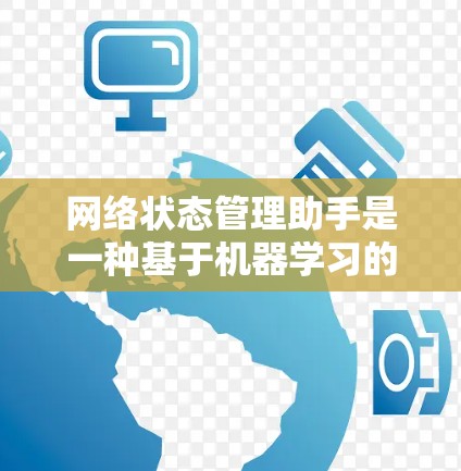 网络状态管理助手是一种基于机器学习的工具，用于预测和监控网络状态，帮助用户及时识别和处理网络问题。以下是对该工具的详细分析