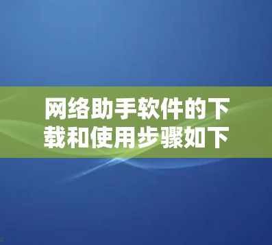 网络助手软件的下载和使用步骤如下
