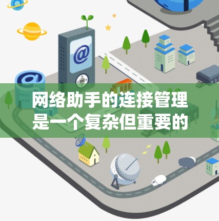 网络助手的连接管理是一个复杂但重要的部分，涉及多方面的技术知识和技能。以下是一个系统化的指南，帮助您掌握网络助手的连接管理