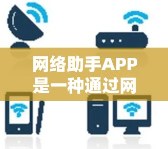 网络助手APP是一种通过网络提供的智能应用，通常功能包括语音助手、图像识别和自然语言处理等。以下是对该APP功能的详细总结