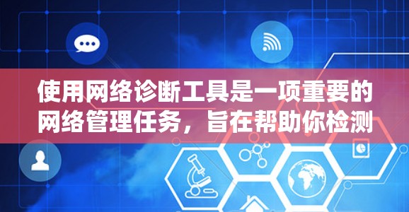 使用网络诊断工具是一项重要的网络管理任务，旨在帮助你检测网络连接中的问题并采取相应措施。以下是一个系统化的指南，帮助您顺利使用网络诊断工具
