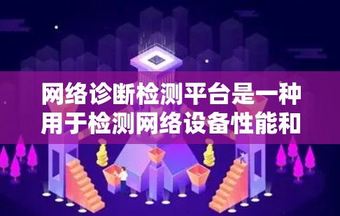 网络诊断检测平台是一种用于检测网络设备性能和状态的软件工具。它通过测试网络设备（如路由器、交换机）的连接、防火墙状态、端口使用情况等，帮助用户优化网络性能和解决问题。以下是关于该平台的详细信息