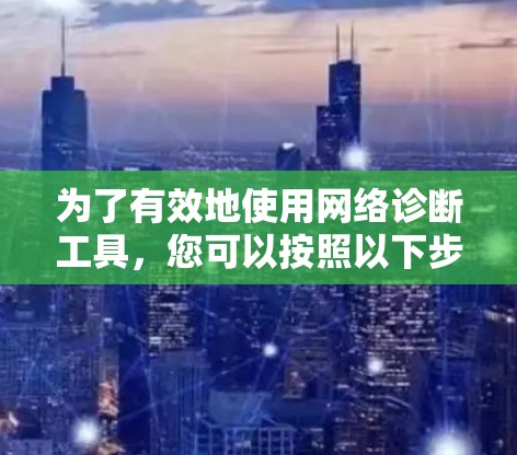 为了有效地使用网络诊断工具，您可以按照以下步骤进行