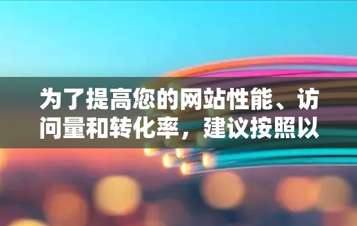 为了提高您的网站性能、访问量和转化率，建议按照以下步骤操作
