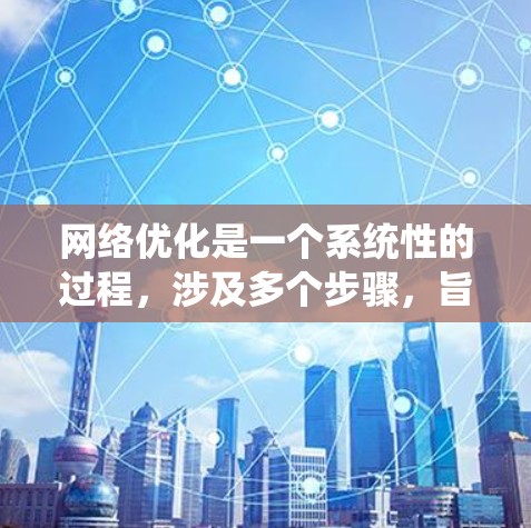 网络优化是一个系统性的过程，涉及多个步骤，旨在提升网站的SEO效果，吸引更多流量和搜索引擎抓取。以下是一个有条理的网络优化指南，帮助您系统地进行优化