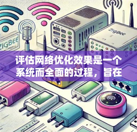 评估网络优化效果是一个系统而全面的过程，旨在评估优化措施对网站、应用或设备的影响。以下是一个结构化的评估步骤指南