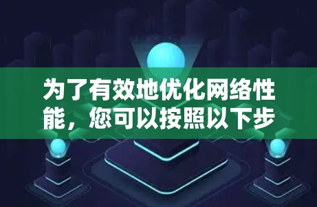 为了有效地优化网络性能，您可以按照以下步骤进行操作