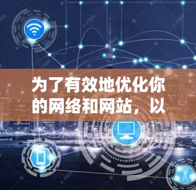 为了有效地优化你的网络和网站，以下是一个系统的网络优化学习计划，结合了基础技术和工具的学习，以及实际应用的知识